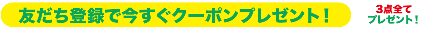 友だち登録で今すぐクーポンプレゼント！