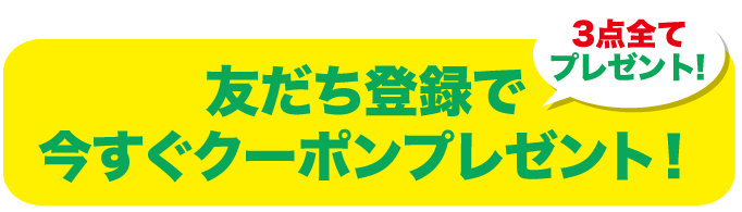 友だち登録で今すぐクーポンプレゼント！