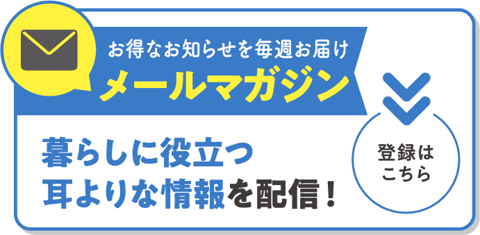 お得なお知らせを毎週お届けメールマガジン　暮らしに役立つ 耳よりな情報を配信！〈登録はこちら〉