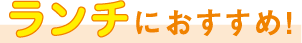 ランチにおすすめ!