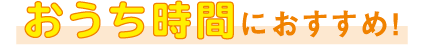 おうち時間におすすめ！