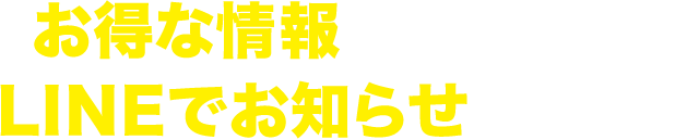 お得な情報をいち早くLINEでお知らせします!