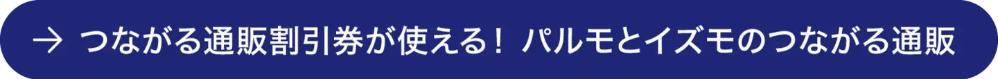 つながる通販割引券が使える！ パルモとイズモのつながる通販