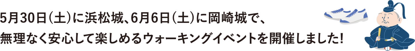 5月30日(土)に浜松城、6月6日(土)に岡崎城で、  無理なく安心して楽しめるウォーキングイベントを開催しました!