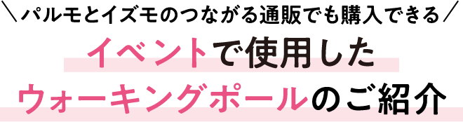 パルモとイズモのつながる通販でも購入できる　イベントで使用したウォーキングポールのご紹介