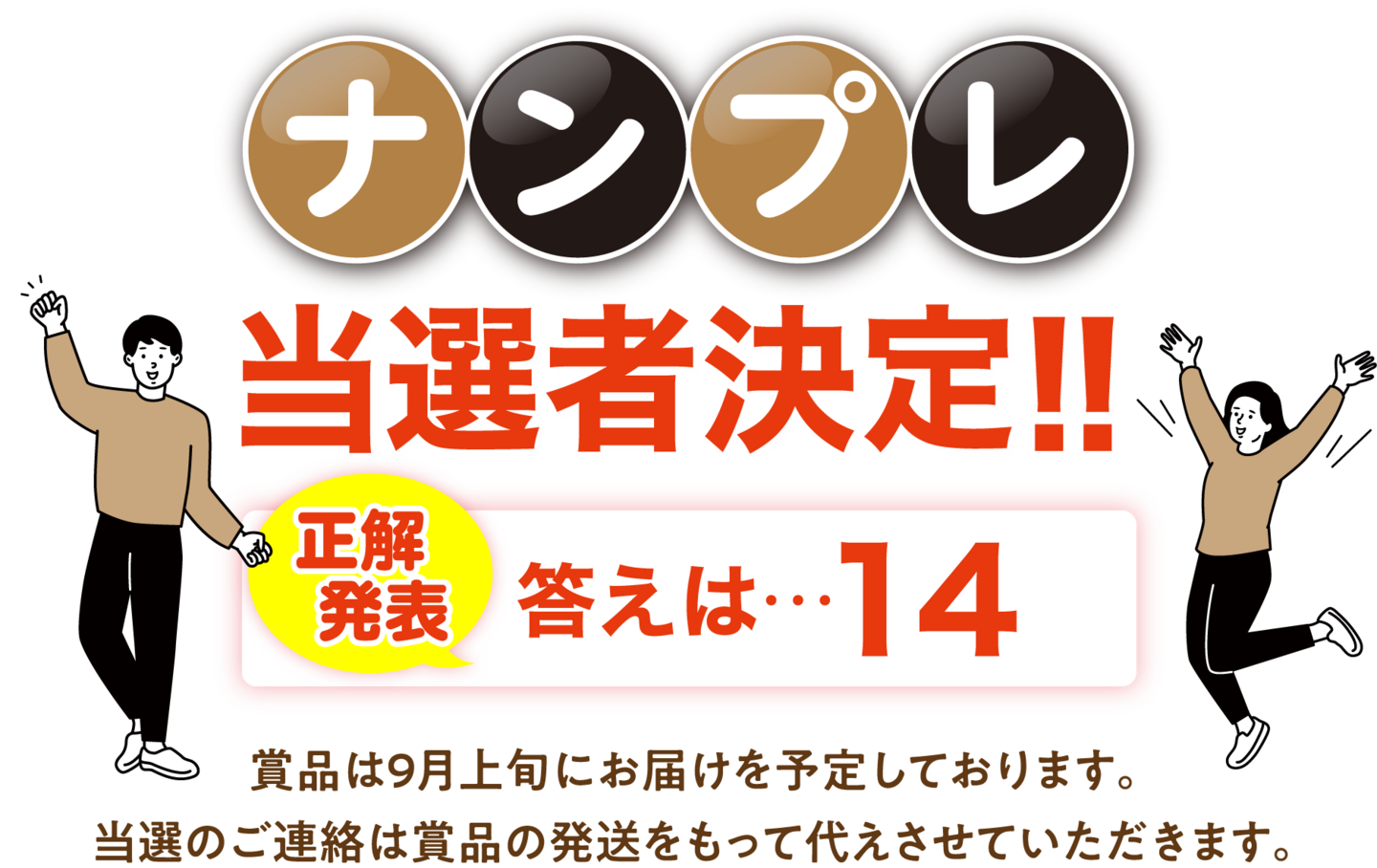 ナンプレ当選者決定！！正解 発表答えは…14　賞品は9月上旬にお届けを予定しております。 当選のご連絡は賞品の発送をもって代えさせていただきます。