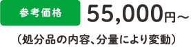 参考価格55,000円〜（処分品の内容、分量により変動）