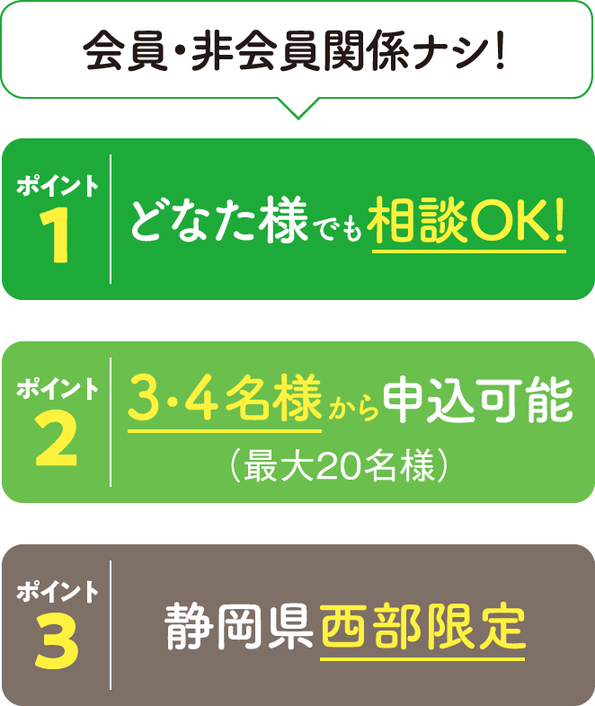 会員・非会員関係ナシ！どなた様でも相談OK！／3・4名様から 申込可能（最大20名様）／静岡県西部限定