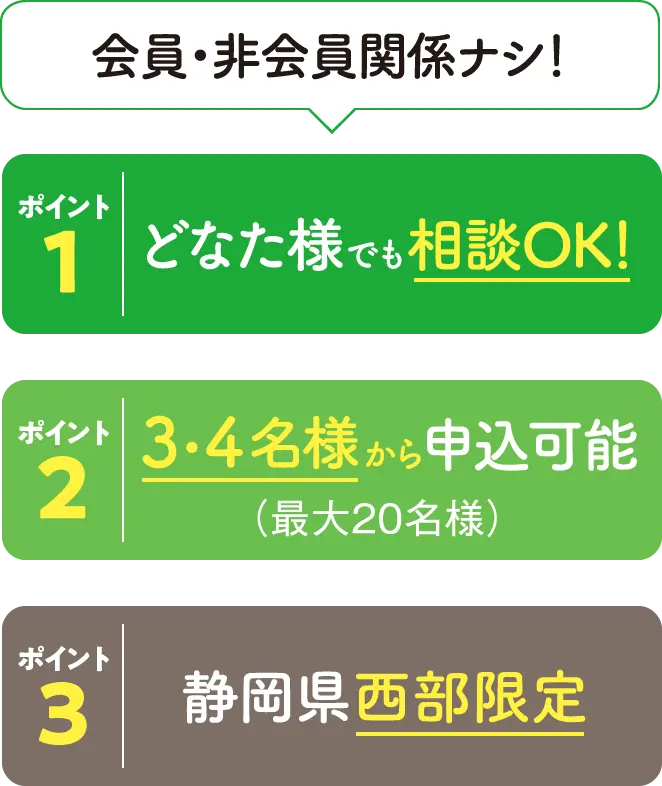 会員・非会員関係ナシ！どなた様でも相談OK！／3・4名様から 申込可能（最大20名様）／静岡県西部限定