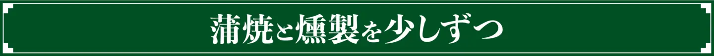 蒲焼と燻製を少しずつ