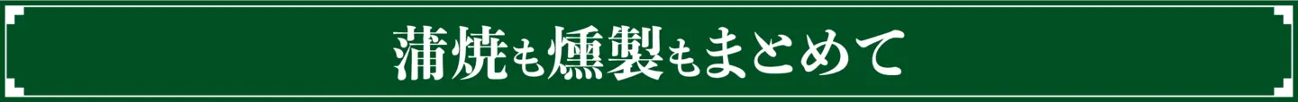蒲焼も燻製もまとめて