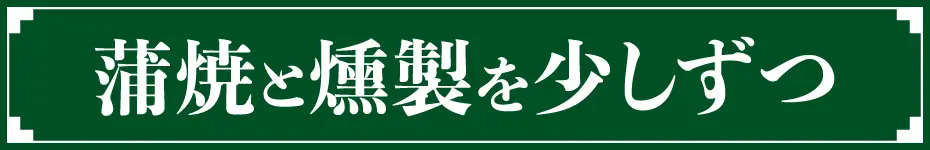 蒲焼と燻製を少しずつ