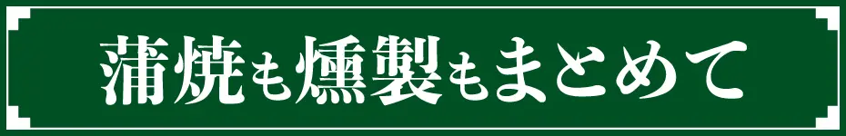 蒲焼も燻製もまとめて