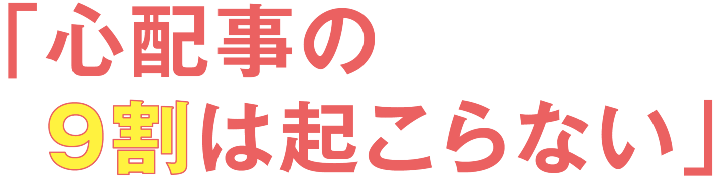 「心配事の  9割は起こらない」